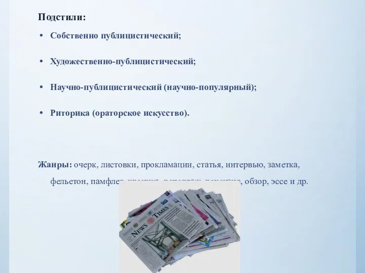 Подстили: Собственно публицистический; Художественно-публицистический; Научно-публицистический (научно-популярный); Риторика (ораторское искусство). Жанры: очерк,