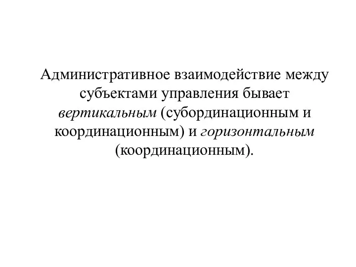 Административное взаимодействие между субъектами управления бывает вертикальным (субординационным и координационным) и горизонтальным (координационным).