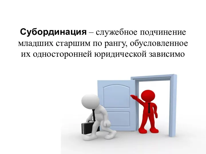 Субординация – служебное подчинение младших старшим по рангу, обусловленное их односторонней юридической зависимо­стью.