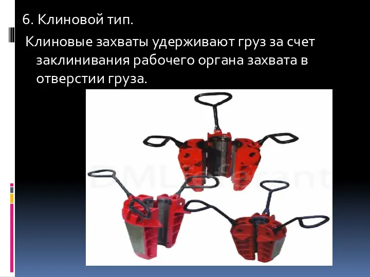 6. Клиновой тип. Клиновые захваты удерживают гpуз за счет заклинивания рабочего органа захвата в отверстии гpуза.