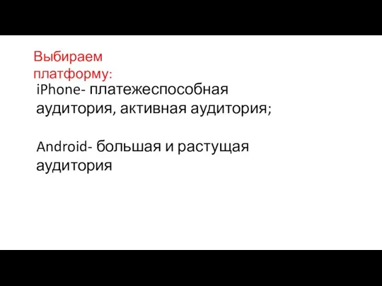 Выбираем платформу: iPhone- платежеспособная аудитория, активная аудитория; Android- большая и растущая аудитория