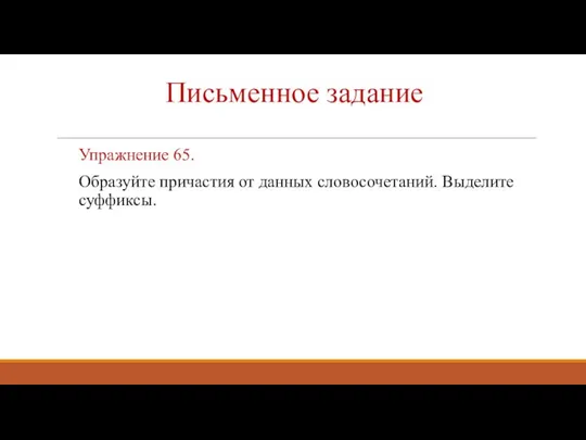 Письменное задание Упражнение 65. Образуйте причастия от данных словосочетаний. Выделите суффиксы.