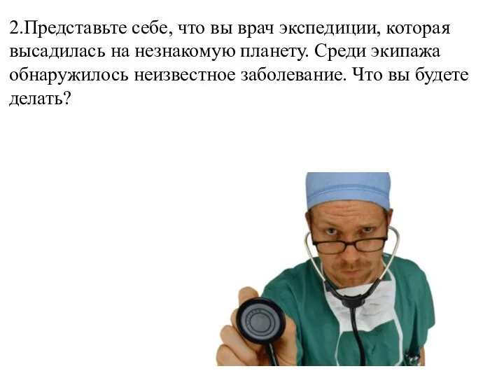 2.Представьте себе, что вы врач экспедиции, которая высадилась на незнакомую планету.