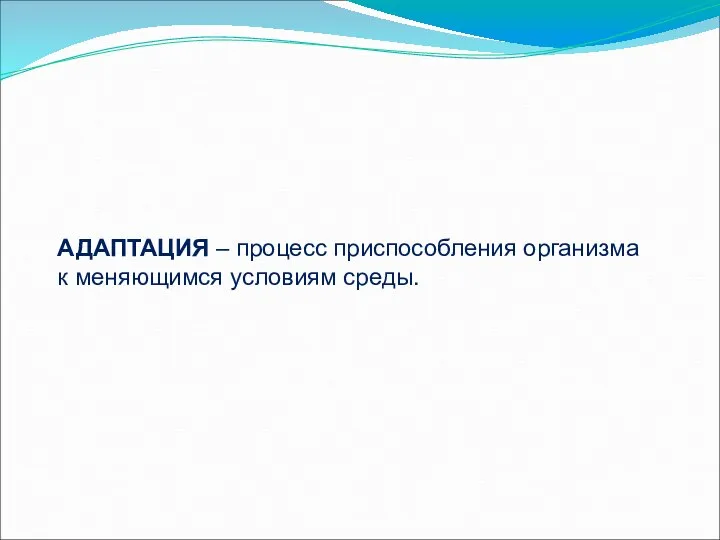 АДАПТАЦИЯ – процесс приспособления организма к меняющимся условиям среды.