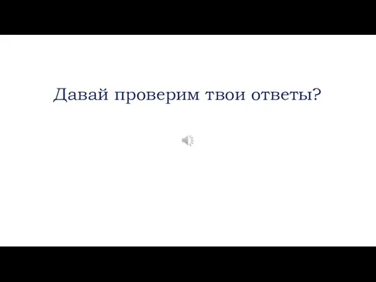 Давай проверим твои ответы?