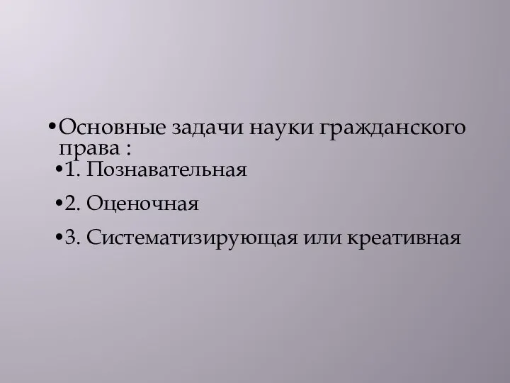 Основные задачи науки гражданского права : 1. Познавательная 2. Оценочная 3. Систематизирующая или креативная