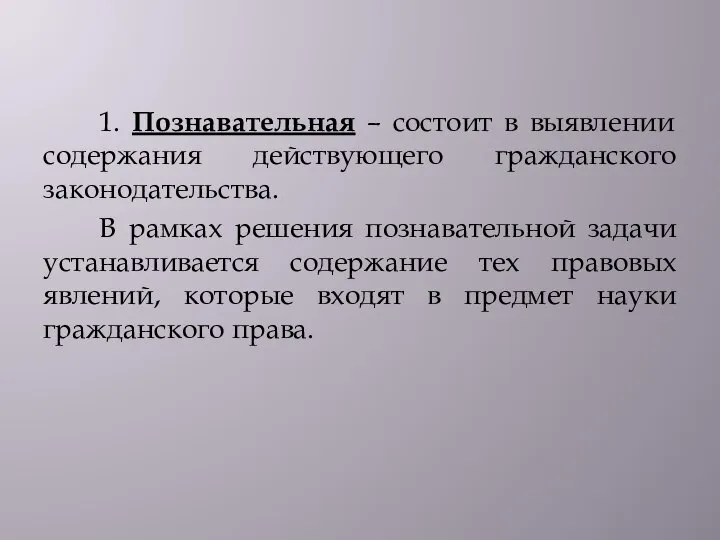 1. Познавательная – состоит в выявлении содержания действующего гражданского законодательства. В