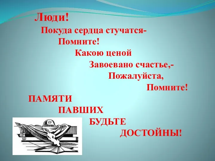 Люди! Покуда сердца стучатся- Помните! Какою ценой Завоевано счастье,- Пожалуйста, Помните! ПАМЯТИ ПАВШИХ БУДЬТЕ ДОСТОЙНЫ!