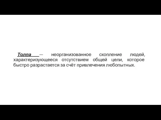 Толпа — неорганизованное скопление людей, характеризующееся отсутствием общей цели, которое быстро разрастается за счёт привлечения любопытных.