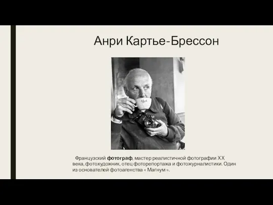 Анри Картье-Брессон Французский фотограф, мастер реалистичной фотографии XX века, фотохудожник, отец