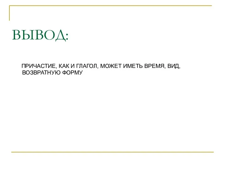 ВЫВОД: ПРИЧАСТИЕ, КАК И ГЛАГОЛ, МОЖЕТ ИМЕТЬ ВРЕМЯ, ВИД, ВОЗВРАТНУЮ ФОРМУ