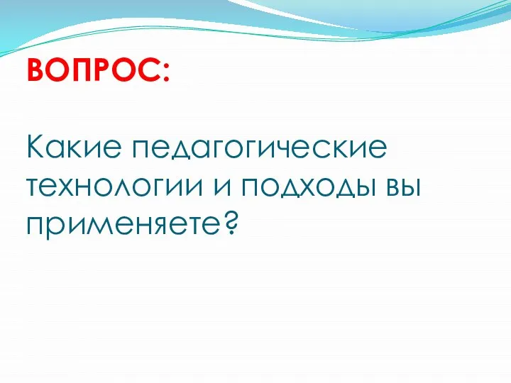 ВОПРОС: Какие педагогические технологии и подходы вы применяете?