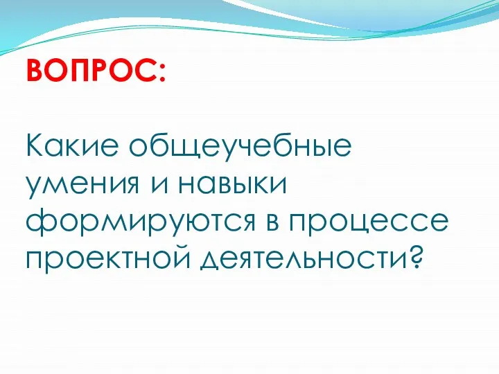 ВОПРОС: Какие общеучебные умения и навыки формируются в процессе проектной деятельности?