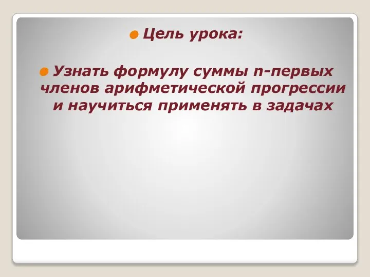 Цель урока: Узнать формулу суммы n-первых членов арифметической прогрессии и научиться применять в задачах