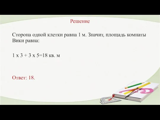 Решение Сторона одной клетки равна 1 м. Значит, площадь комнаты Вики