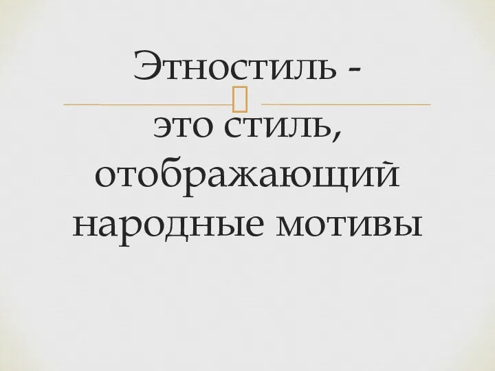 Этностиль - это стиль, отображающий народные мотивы