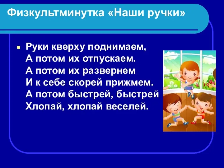 Физкультминутка «Наши ручки» Руки кверху поднимаем, А потом их отпускаем. А