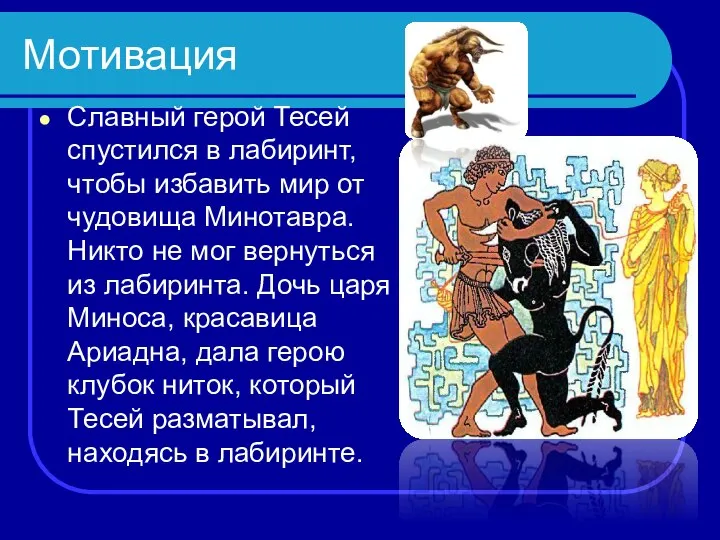 Мотивация Славный герой Тесей спустился в лабиринт, чтобы избавить мир от