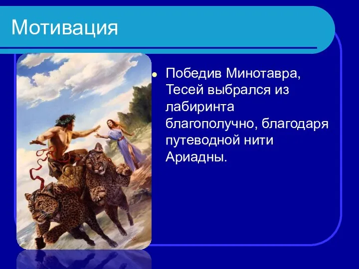 Мотивация Победив Минотавра, Тесей выбрался из лабиринта благополучно, благодаря путеводной нити Ариадны.