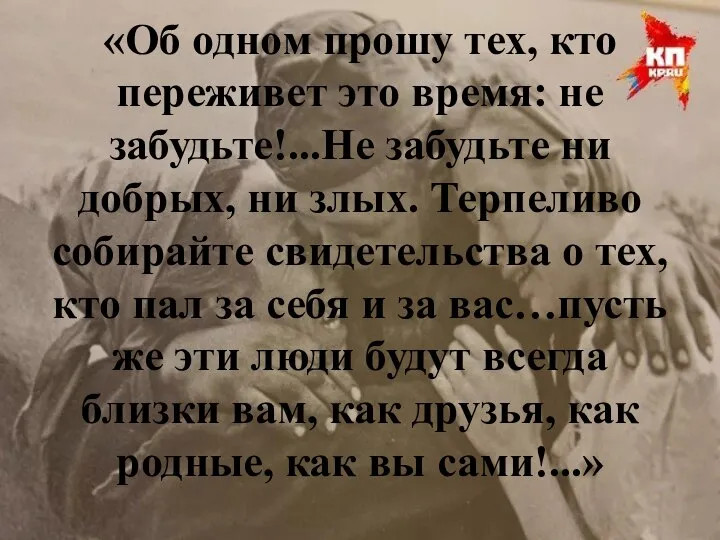 «Об одном прошу тех, кто переживет это время: не забудьте!...Не забудьте