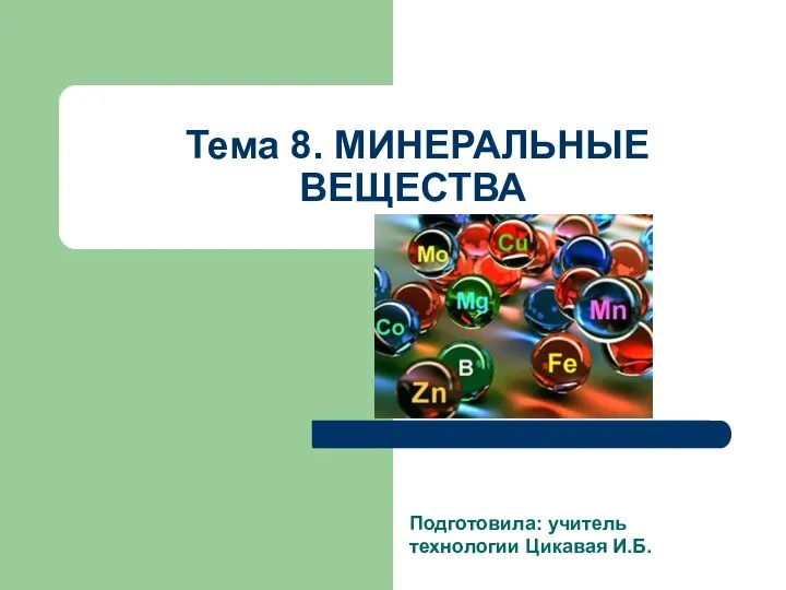 Подготовила: учитель технологии Цикавая И.Б. Тема 8. МИНЕРАЛЬНЫЕ ВЕЩЕСТВА