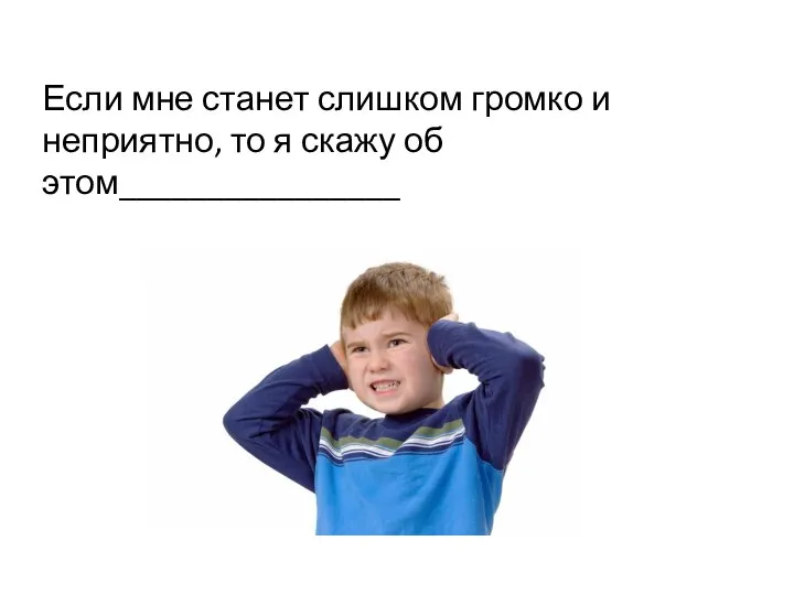 Если мне станет слишком громко и неприятно, то я скажу об этом________________