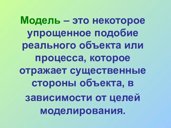 Модель – это некоторое упрощенное подобие реального объекта или процесса, которое