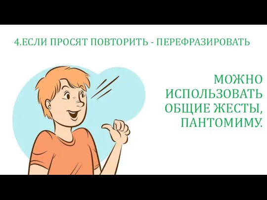 4.ЕСЛИ ПРОСЯТ ПОВТОРИТЬ - ПЕРЕФРАЗИРОВАТЬ МОЖНО ИСПОЛЬЗОВАТЬ ОБЩИЕ ЖЕСТЫ, ПАНТОМИМУ.