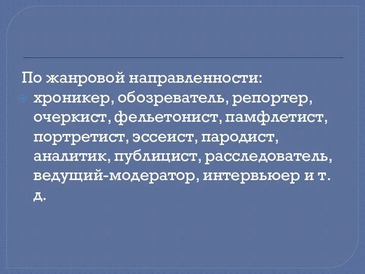 По жанровой направленности: хроникер, обозреватель, репортер, очеркист, фельетонист, памфлетист, портретист, эссеист,