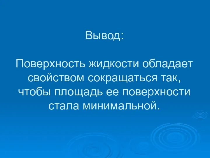 Вывод: Поверхность жидкости обладает свойством сокращаться так, чтобы площадь ее поверхности стала минимальной.