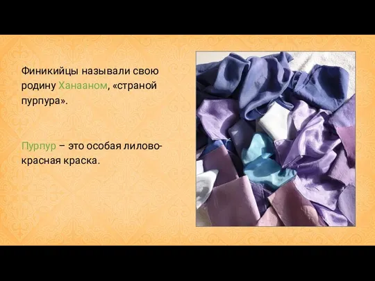 Финикийцы называли свою родину Ханааном, «страной пурпура». Пурпур – это особая лилово-красная краска.