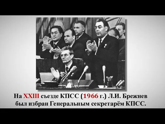 На ХХIII съезде КПСС (1966 г.) Л.И. Брежнев был избран Генеральным секретарём КПСС.