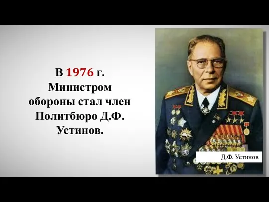 В 1976 г. Министром обороны стал член Политбюро Д.Ф. Устинов. Д.Ф. Устинов