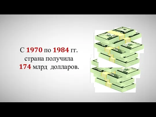 С 1970 по 1984 гг. страна получила 174 млрд долларов.