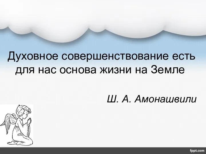 Духовное совершенствование есть для нас основа жизни на Земле Ш. А. Амонашвили