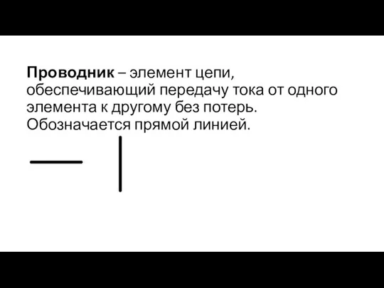 Проводник – элемент цепи, обеспечивающий передачу тока от одного элемента к