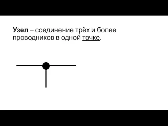 Узел – соединение трёх и более проводников в одной точке.