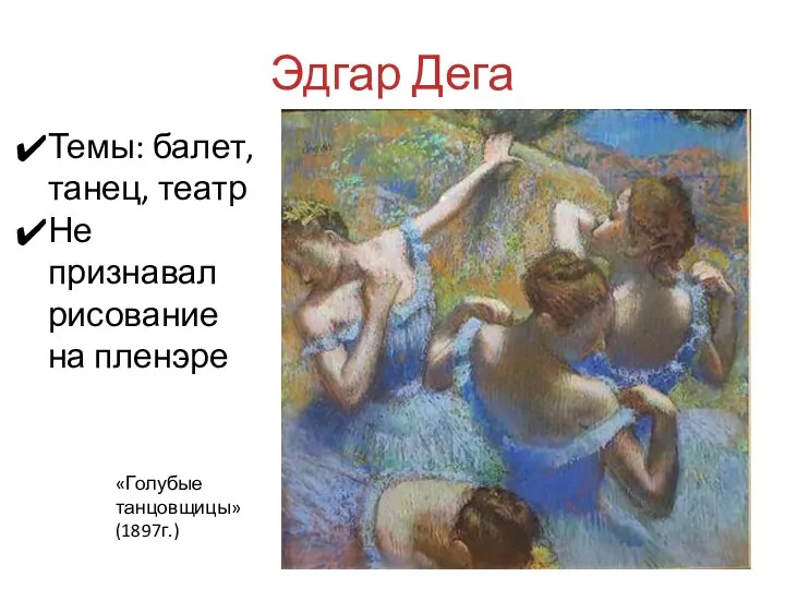 Эдгар Дега «Голубые танцовщицы» (1897г.) Темы: балет, танец, театр Не признавал рисование на пленэре