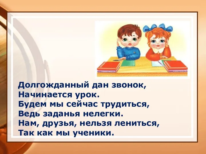 Долгожданный дан звонок, Начинается урок. Будем мы сейчас трудиться, Ведь заданья