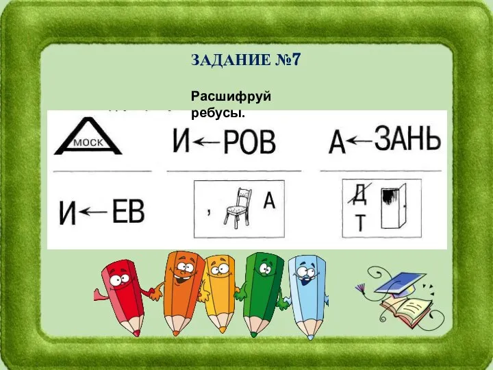 ЗАДАНИЕ №7 Расшифруй ребусы.