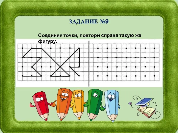 ЗАДАНИЕ №9 Соединяя точки, повтори справа такую же фигуру.