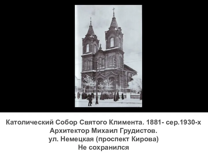 Католический Собор Святого Климента. 1881- сер.1930-х Архитектор Михаил Грудистов. ул. Немецкая (проспект Кирова) Не сохранился