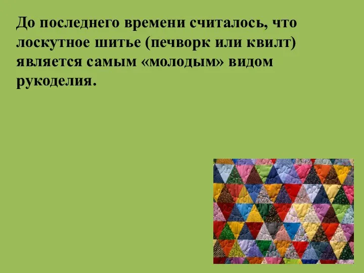 До последнего времени считалось, что лоскутное шитье (печворк или квилт) является самым «молодым» видом рукоделия.