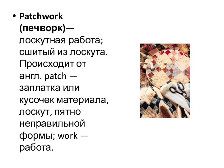 Patchwork (печворк)— лоскутная работа; сшитый из лоскута. Происходит от англ. patch