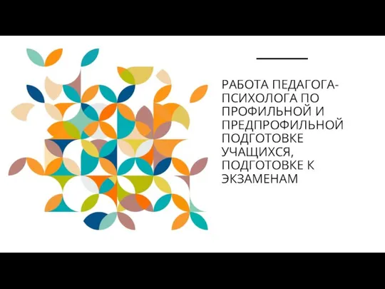 РАБОТА ПЕДАГОГА-ПСИХОЛОГА ПО ПРОФИЛЬНОЙ И ПРЕДПРОФИЛЬНОЙ ПОДГОТОВКЕ УЧАЩИХСЯ, ПОДГОТОВКЕ К ЭКЗАМЕНАМ