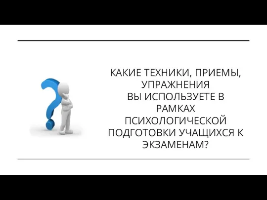 КАКИЕ ТЕХНИКИ, ПРИЕМЫ, УПРАЖНЕНИЯ ВЫ ИСПОЛЬЗУЕТЕ В РАМКАХ ПСИХОЛОГИЧЕСКОЙ ПОДГОТОВКИ УЧАЩИХСЯ К ЭКЗАМЕНАМ?