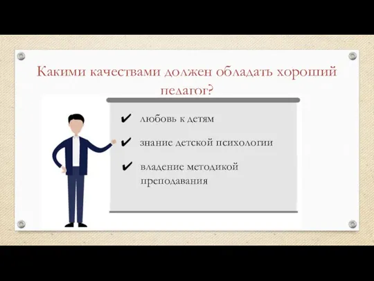 Какими качествами должен обладать хороший педагог? любовь к детям знание детской психологии владение методикой преподавания