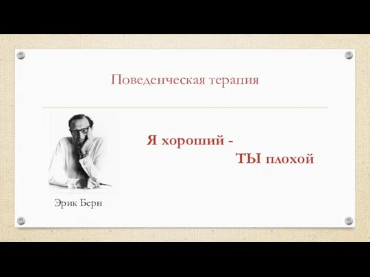 Поведенческая терапия Эрик Берн Я хороший - ТЫ плохой