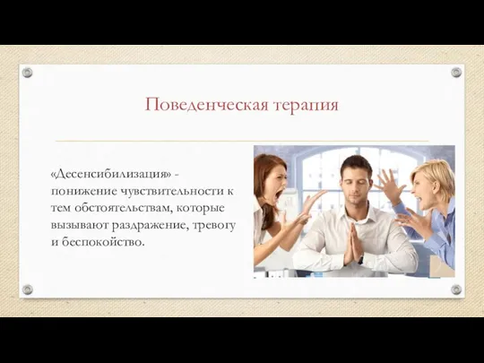 Поведенческая терапия «Десенсибилизация» - понижение чувствительности к тем обстоятельствам, которые вызывают раздражение, тревогу и беспокойство.