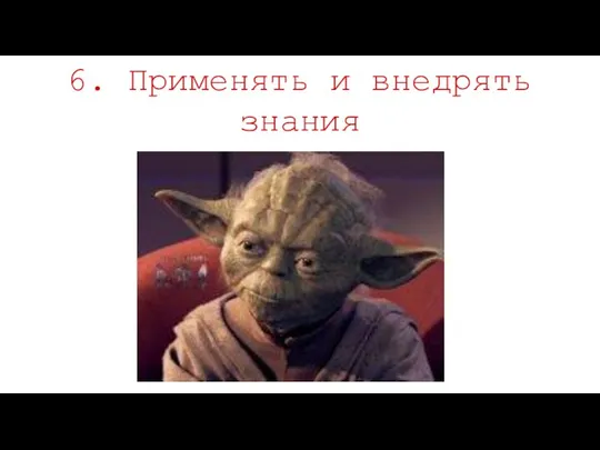 6. Применять и внедрять знания